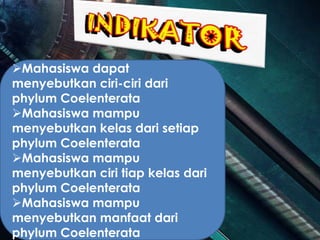 Mahasiswa dapat
menyebutkan ciri-ciri dari
phylum Coelenterata
Mahasiswa mampu
menyebutkan kelas dari setiap
phylum Coelenterata
Mahasiswa mampu
menyebutkan ciri tiap kelas dari
phylum Coelenterata
Mahasiswa mampu
menyebutkan manfaat dari
phylum Coelenterata
 