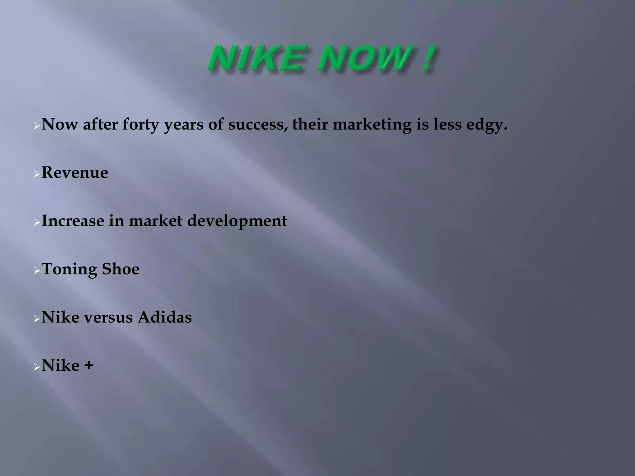 Now after forty years of success, their marketing is less edgy.
Revenue
Increase in market development
Toning Shoe
Nike versus Adidas
Nike +
 