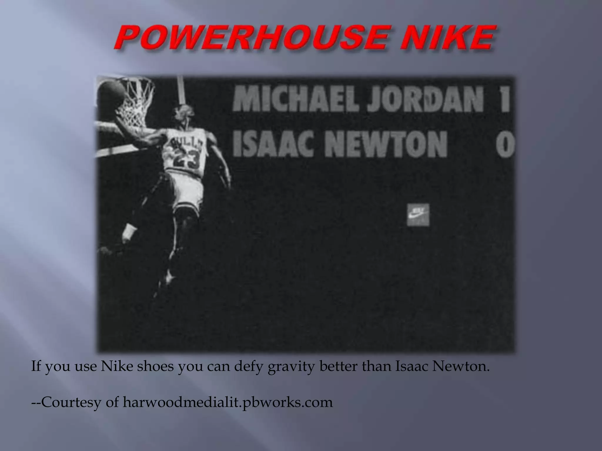 If you use Nike shoes you can defy gravity better than Isaac Newton.
--Courtesy of harwoodmedialit.pbworks.com
 