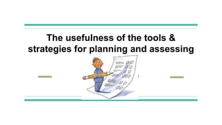 The usefulness of the tools &
strategies for planning and assessing
learning
By:Rosa Calzado
 