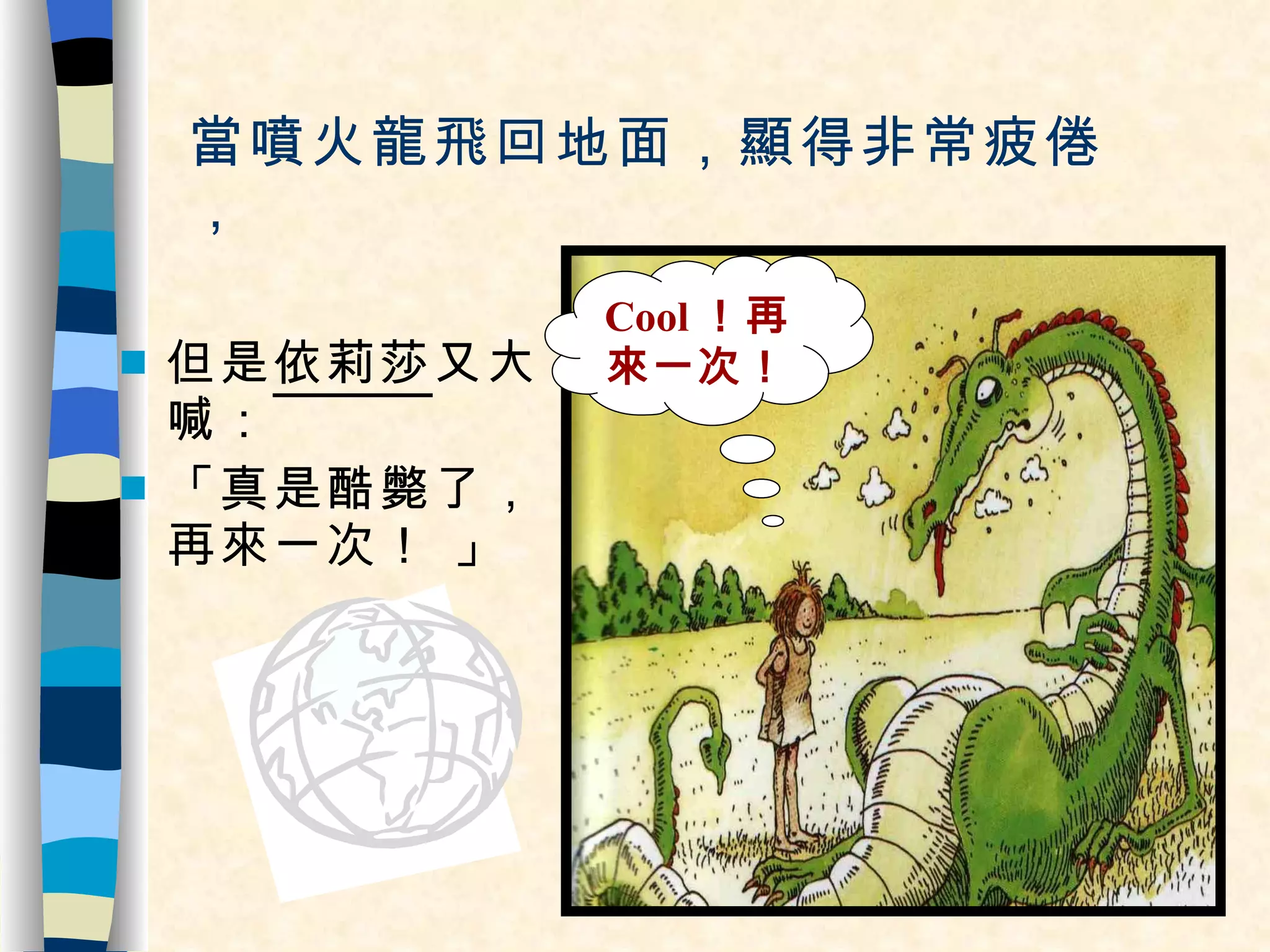 當噴火龍飛回地面，顯得非常疲倦 ， 但是 依莉莎 又大喊： 「真是酷斃了，再來一次！ 」 Cool ！再來一次！ 