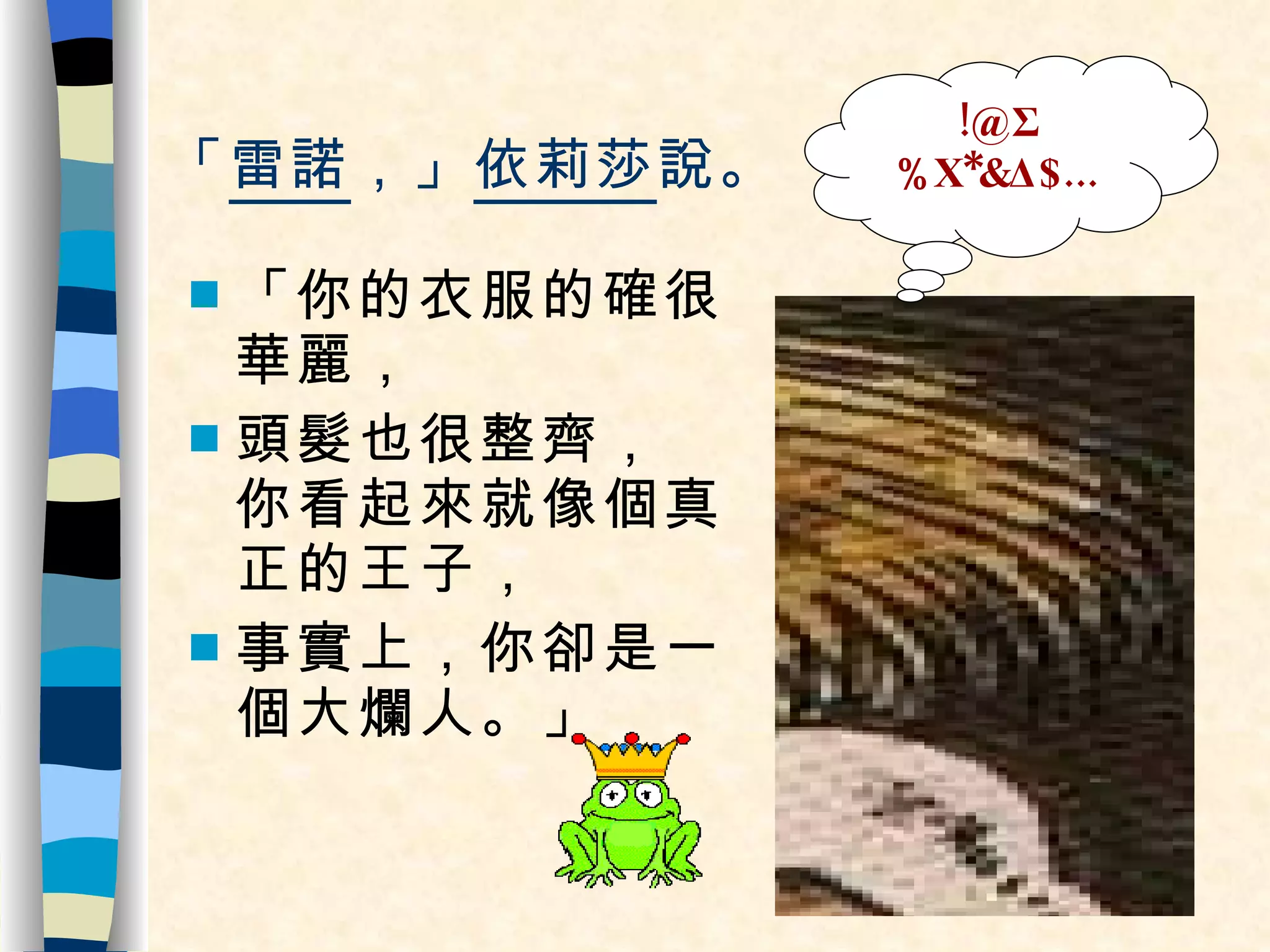 「 雷諾 ，」 依莉莎 說。 「你的衣服的確很華麗， 頭髮也很整齊， 你看起來就像個真正的王子， 事實上，你卻是一個大爛人。」 !@Σ%Χ*&Δ$... 