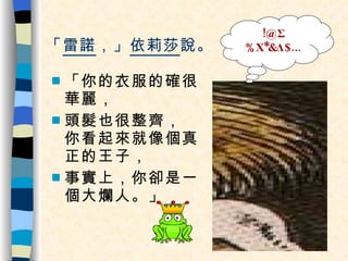 「 雷諾 ，」 依莉莎 說。 「你的衣服的確很華麗， 頭髮也很整齊， 你看起來就像個真正的王子， 事實上，你卻是一個大爛人。」 !@Σ%Χ*&Δ$... 