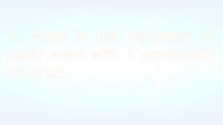 2. What is the frequency of
radio wave with a wavelength
of 20 m?
 