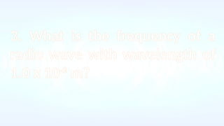3. What is the frequency of a
radio wave with wavelength of
1.0 x 10-3
m?
 