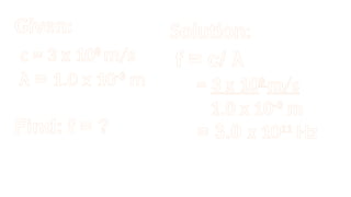 Given:
c = 3 x 108
m/s
λ = 1.0 x 10-3
m
Find: f = ?
Solution:
f = c/ λ
= 3 x 108
m/s
1.0 x 10-3
m
= 3.0 x 1011
Hz
 