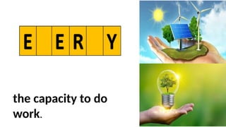 the capacity to do
work.
 