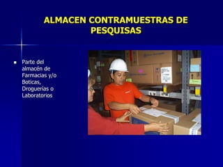 ALMACEN CONTRAMUESTRAS DE
PESQUISAS
 Parte del
almacén de
Farmacias y/o
Boticas,
Droguerías o
Laboratorios
 