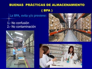 La BPA, evita y/o previene:
1.- No confusión
2.- No contaminación
BUENAS PRÁCTICAS DE ALMACENAMIENTO
( BPA )
 