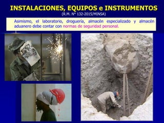 – Asimismo, el laboratorio, droguería, almacén especializado y almacén
aduanero debe contar con normas de seguridad personal.
INSTALACIONES, EQUIPOS e INSTRUMENTOS
(R.M. N° 132-2015/MINSA)
 