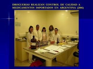 DROGUERIAS REALIZAN CONTROL DE CALIDAD A
MEDICAMENTOS IMPORTADOS EN ARGENTINA (2006)
 