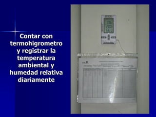 Contar con
termohigrometro
y registrar la
temperatura
ambiental y
humedad relativa
diariamente
 