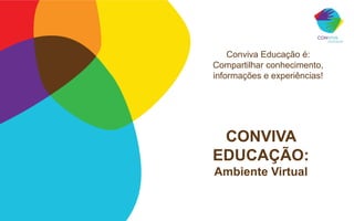 Conviva Educação é:
Compartilhar conhecimento,
informações e experiências!




 CONVIVA
EDUCAÇÃO:
Ambiente Virtual
 