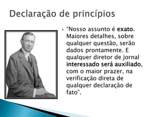    “Nosso assunto é exato.
    Maiores detalhes, sobre
    qualquer questão, serão
    dados prontamente. E
    qualquer diretor de jornal
    interessado será auxiliado,
    com o maior prazer, na
    verificação direta de
    qualquer declaração de
    fato”.
 
