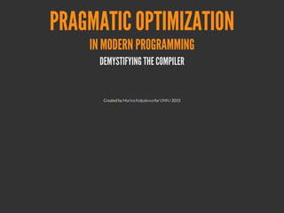 1
PRAGMATIC
OPTIMIZATION
IN MODERN PROGRAMMING
DEMYSTIFYING A COMPILER
Created by for / 2015-2016Marina (geek) Kolpakova UNN
 