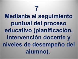 7
 Mediante el seguimiento
    puntual del proceso
 educativo (planificación,
  intervención docente y
niveles de desempeño del
         alumno).
                        16
 