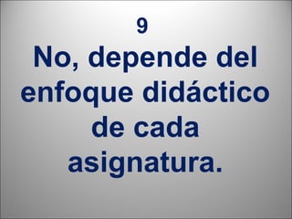 9
 No, depende del
enfoque didáctico
     de cada
   asignatura.
                20
 