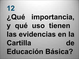 12
¿Qué importancia,
y qué uso tienen
las evidencias en la
Cartilla         de
Educación Básica?  25
 