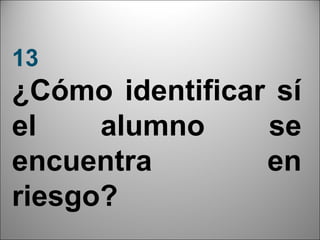 13
¿Cómo identificar sí
el    alumno     se
encuentra        en
riesgo?
                   27
 