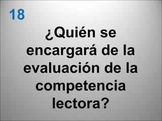 18
    ¿Quién se
 encargará de la
 evaluación de la
  competencia
     lectora?
                    37
 