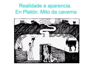 Realidade e aparencia.
En Platón. Mito da caverna
 
