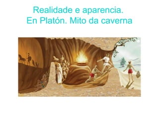 Realidade e aparencia.
En Platón. Mito da caverna
 