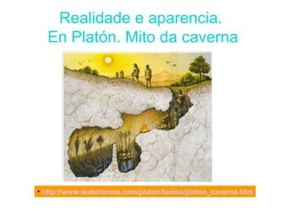 Realidade e aparencia.
En Platón. Mito da caverna
• http://www.webdianoia.com/platon/textos/platon_caverna.htm
 