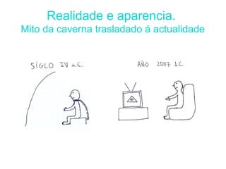 Realidade e aparencia.
Mito da caverna trasladado á actualidade
 