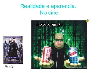 Realidade e aparencia.
No cine
Matrix
 