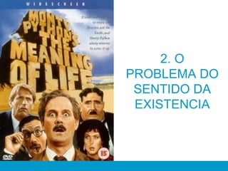 2. O
PROBLEMA DO
SENTIDO DA
EXISTENCIA
 