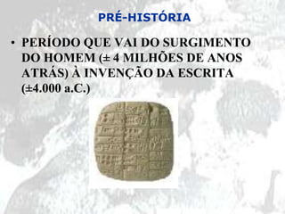 PRÉ-HISTÓRIA

• PERÍODO QUE VAI DO SURGIMENTO
  DO HOMEM (± 4 MILHÕES DE ANOS
  ATRÁS) À INVENÇÃO DA ESCRITA
  (±4.000 a.C.)
 