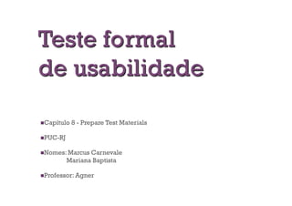   apítulo
 C           8 - Prepare Test Materials

  UC-RJ
 P

  omes: Marcus
 N                Carnevale
           Mariana Baptista

  rofessor: Agner
 P
 