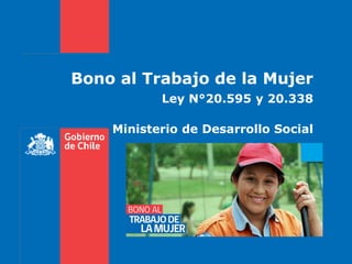 Bono al Trabajo de la Mujer
Ley N°20.595 y 20.338
Ministerio de Desarrollo Social
 