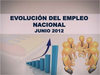 EVOLUCIÓN DEL EMPLEO
     NACIONAL
      JUNIO 2012
 