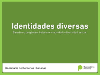 Identidades diversas
Binarismo de género, heteronormatividad y diversidad sexual.
Secretaría de Derechos Humanos
 