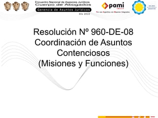 Resolución Nº 960-DE-08
Coordinación de Asuntos
      Contenciosos
 (Misiones y Funciones)
 