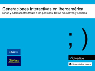 Generaciones Interactivas en Iberoamérica Niños y adolescentes frente a las pantallas. Retos educativos y sociales ; ) 