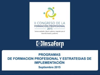 Septiembre 2015
PROGRAMAS
DE FORMACION PROFESIONAL Y ESTRATEGIAS DE
IMPLEMENTACIÓN
 