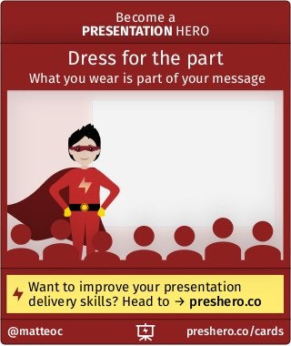 preshero.co/cards@matteoc
Want to improve your presentation
delivery skills? Head to → preshero.co
Dress for the part
What you wear is part of your message
Become a
PRESENTATION HERO
 