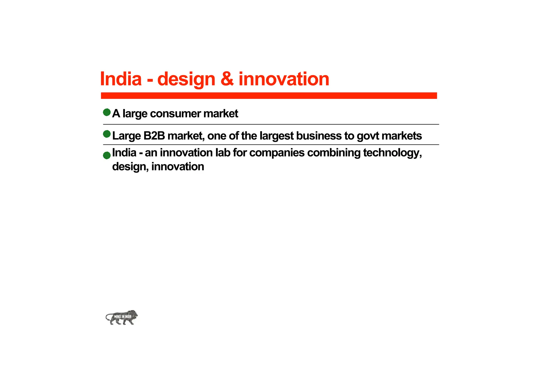India - design & innovation
A large consumer market
Large B2B market, one of the largest business to govt markets
India - an innovation lab for companies combining technology,
design, innovation
 
