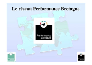 Le réseau Performance Bretagne




                                 1
 