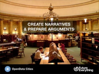 CREATE NARRATIVES
        & PREPARE ARGUMENTS




OpenData Cities
 