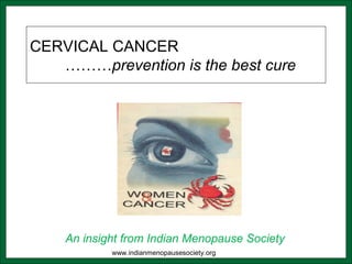 CERVICAL CANCER
………prevention is the best cure
An insight from Indian Menopause Society
www.indianmenopausesociety.org
 