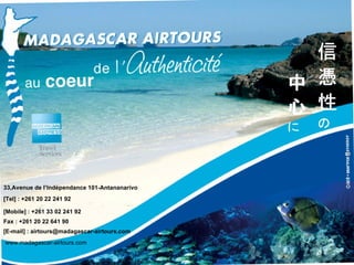 [E-mail] : airtours@madagascar-airtours.com [Tel] : +261 20 22 241 92 [Mobile] : +261 33 02 241 92 33,Avenue de l’Indépendance 101-Antananarivo Fax : +261 20 22 641 90 www.madagascar-airtours.com 