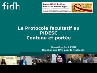 18/ 
04/ 
2012 
Le Protocole facultatif au 
PIDESC 
Contenu et portée 
3 
Geneviève Paul, FIDH 
Coalition des ONG pour le Protocole 
 