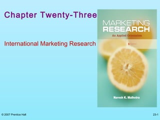 © 2007 Prentice Hall 23-1
Chapter Twenty-Three
International Marketing Research
 