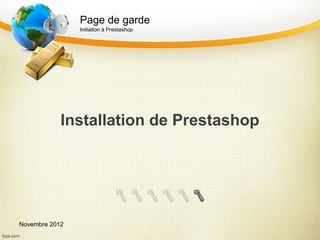 Page de garde
                Initiation à Prestashop




            Installation de Prestashop




Novembre 2012
 
