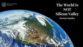 The World Is
NOT
Silicon Valley
Preston Smalley
 
