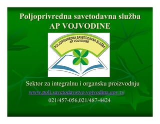 Poljoprivredna savetodavna služba
        AP VOJVODINE




 Sektor za integralnu i organsku proizvodnju
  www.polj.savetodavstvo.vojvodina.gov.rs
        021/457-056,021/487-4424
 