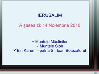 <ul><li>Muntele Măslinilor </li></ul><ul><li>Muntele Sion </li></ul><ul><li>Ein Karem – patria Sf. Ioan Botezătorul </li><...